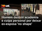 Homem destrói academia e culpa personal por deixar ex-esposa 'no shape'