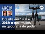 Brasília em 1988 e 2018: o que mudou na geografia do poder | A Hora com Toledo e Thais Bilenky