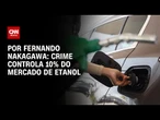 Análise: Crime controla 10% do mercado de etanol | CNN 360º