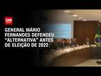 General Mário Fernandes defendeu “alternativa” antes de eleição de 2022 | CNN ARENA