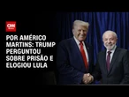 Em reunião, Trump perguntou sobre prisão e elogiou trajetória política de Lula | AGORA CNN