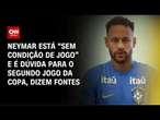 Neymar está sem condição de jogo e é dúvida contra o Haiti, dizem fontes | BOLETIM CNN