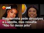 Blogueirinha responde Ludmilla, pede desculpas e cita Anitta: 'Não foi desse jeito que ela contou'