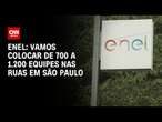 Enel: Vamos colocar de 700 a 1.200 equipes nas ruas em São Paulo | CNN 360º