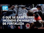 O que se sabe sobre incêndio em hospital de Fortaleza e retirada urgente de bebês | O POVO NEWS