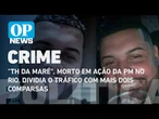 "TH da Maré", morto em ação da PM no Rio, dividia o tráfico com mais dois comparsas | O POVO NEWS
