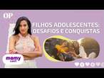 Filhos adolescentes: Desafios e conquistas | MamyCast