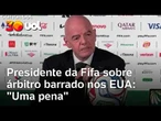 Presidente da Fifa sobre caso de árbitro barrado pelos EUA: 'Não somos donos do mundo'