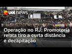 Promotoria relata casos de tiro a curta distância e decapitação entre mortos de megaoperação no Rio