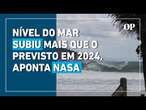 Nível do mar teve aumento ‘inesperado’ em 2024, aponta Nasa