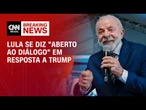 Após Trump acenar para conversa, Lula diz: “Sempre abertos ao diálogo” | CNN PRIME TIME