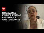Mais de 130 brasileiros atuam em resgates, diz embaixadora do Brasil na Venezuela | CNN 360°