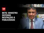 Bets: ministro defende restrição à publicidade | CNN 360º