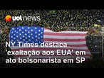 New York Times destaca 'exaltação aos EUA' em ato a favor de Bolsonaro na Paulista