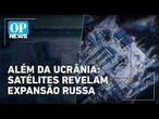 Rússia x Ucrânia: Satélites revelam expansão russa no norte da Europa | #OP News