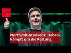 Northvolt-Debakel: Habeck will „das Ding“ retten – doch keiner weiß wie