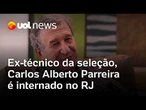 Carlos Alberto Parreira, ex-técnico da seleção brasileira, é internado no Rio de Janeiro
