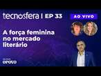 AO VIVO: A força feminina no mercado literário | Tecnosfera