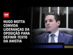 Hugo Motta convoca oposição para definir texto da anistia | CNN 360º