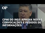 CPMI do INSS aprova novas convocações e pedidos de informações; senadores comentam prisões