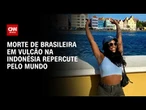 Morte de brasileira que esperava por resgate na Indonésia repercute pelo mundo | CNN 360º