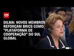 Dilma: Novos membros reforçam Brics como 