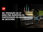 Bahia: Operação da PF mira policiais ligados à milícia de deputado | CNN 360º
