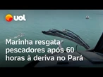 Marinha resgata pescadores após 60 horas à deriva no litoral do Pará; veja vídeo