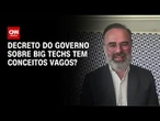 Professor explica se o decreto do governo sobre Big Techs tem conceitos vagos | LIVE CNN