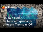 Dólar e Bolsa fecham em queda; expectativas para o IOF e 'tarifaço' de Trump no radar afetam mercado