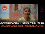 Governo cita justiça tributária com isenção do IR, em propaganda
