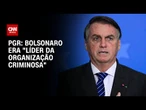 PGR aponta Bolsonaro como líder de plano golpista; veja os crimes | CNN 360°