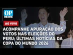 AO VIVO: Acompanhe apuração dos votos nas eleições do Peru; últimas notícias da Copa do Mundo 2026
