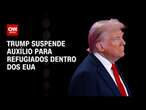 Trump suspende auxílio para refugiados dentro dos EUA | AGORA CNN