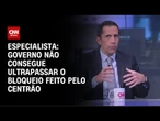 Governo não consegue ultrapassar o bloqueio feito pelo Centrão, diz especialista | WW
