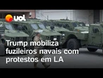Trump mobiliza fuzileiros navais e aumenta a tensão nos protestos de Los Angeles