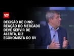 Decisão de Dino: Reação do mercado financeiro deve servir de alerta para evitar escalada, diz BV | W