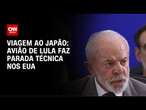 Viagem de Lula ao Japão: Comitiva presidencial faz parada técnica nos EUA| AGORA CNN