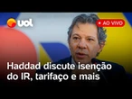 Haddad discute isenção do IR para quem ganha até R$ 5 mil, tarifaço de Trump e mais; assista ao vivo