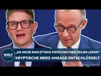 FRIEDRICH MERZ: "Da muss man etwas zwischen den Zeilen lesen" Klammheimliche Kanzler-Ausflucht!