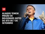 Aliados temem Bolsonaro preso antes de 7 de setembro | CNN ARENA