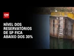 Reservatórios de SP ficam abaixo de 30% pela primeira vez em 10 anos | LIVE CNN