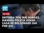 AO VIVO: Entenda por que Moraes mandou polícia vigiar casa de Bolsonaro 24h por dia; Lula x Israel