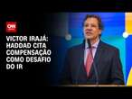 Victor Irajá: Haddad cita compensação como desafio do IR | CNN 360º