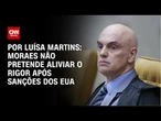 Análise: Moraes não pretende aliviar o rigor após sanções dos EUA | CNN 360º