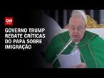 Governo Trump rebate críticas do Papa sobre imigração | CNN ARENA