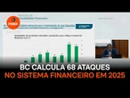 BC calcula 68 ataques cibernéticos no sistema financeiro em 2025