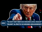 TRUMP: "Es geht weit über das gesunde Level hinaus!" Alarm! 36 Ärzte schreiben Brandbrief!