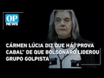 Cármen Lúcia diz que há "prova cabal" de que Bolsonaro liderou grupo golpista | O POVO News