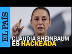 CLAUDIA SHEINBAUM reporta hackeo de su teléfono y correo | EL PAÍS